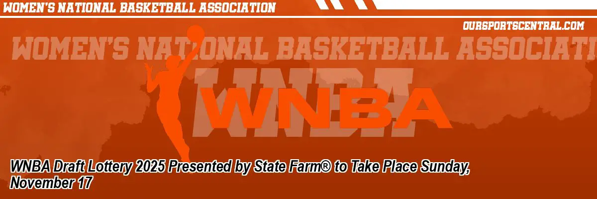 WNBA Draft Lottery 2025 Presented by State Farm® to Take Place Sunday 