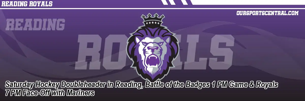 Saturday Hockey Doubleheader in Reading, Battle of the Badges 1 PM Game & Royals 7 PM Face-Off with Mariners