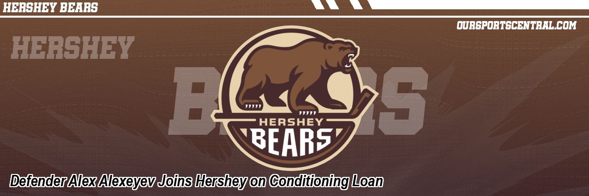 Defender Alex Alexeyev Joins Hershey on Conditioning Loan