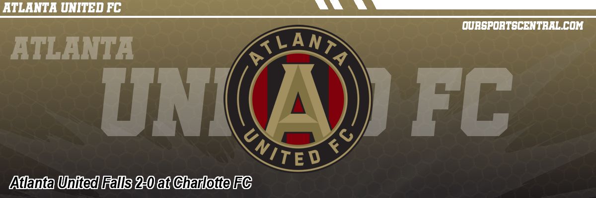 Atlanta United Falls 2-0 at Charlotte FC