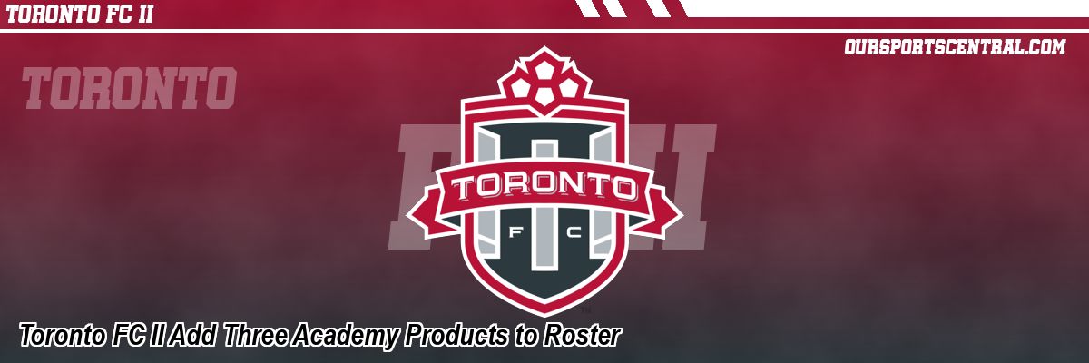 Toronto FC II Add Three Academy Products to Roster