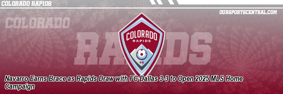 Navarro Earns Brace as Rapids Draw with FC Dallas 3-3 to Open 2025 MLS Home Campaign