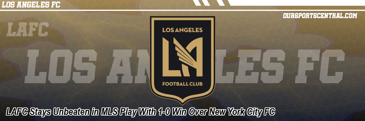 LAFC Stays Unbeaten in MLS Play With 1-0 Win Over New York City FC