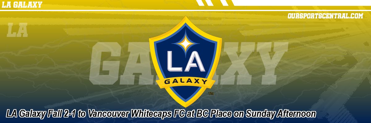 LA Galaxy Fall 2-1 to Vancouver Whitecaps FC at BC Place on Sunday Afternoon