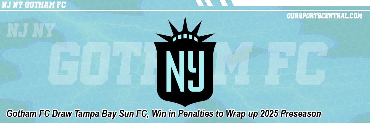 Gotham FC Draw Tampa Bay Sun FC, Win in Penalties to Wrap up 2025 Preseason