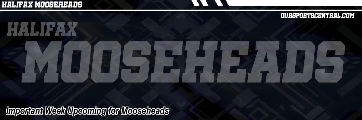 Important Week Upcoming for Mooseheads