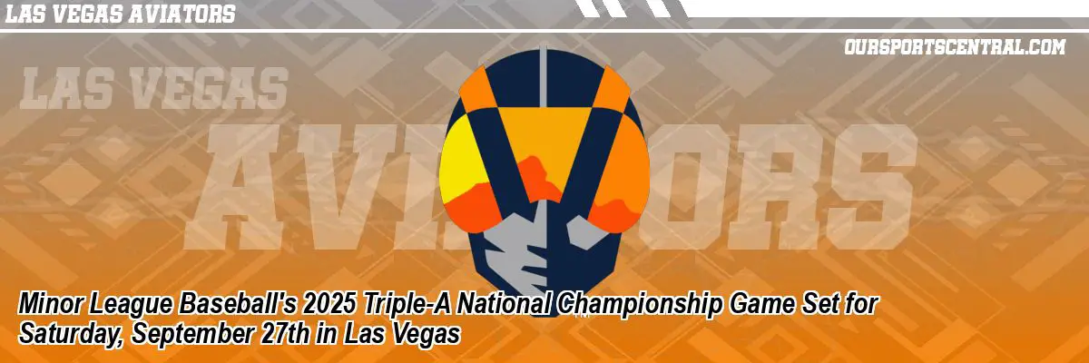 Minor League Baseball's 2025 Triple-A National Championship Game Set for Saturday, September 27th in Las Vegas