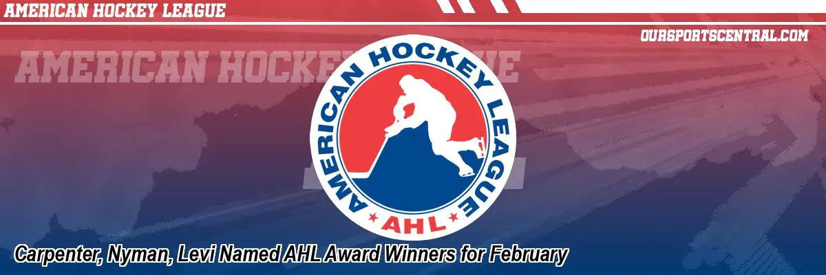 Carpenter, Nyman, Levi Named AHL Award Winners for February