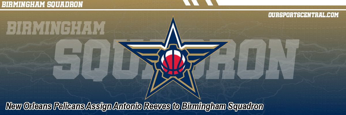 New Orleans Pelicans Assign Antonio Reeves to Birmingham Squadron