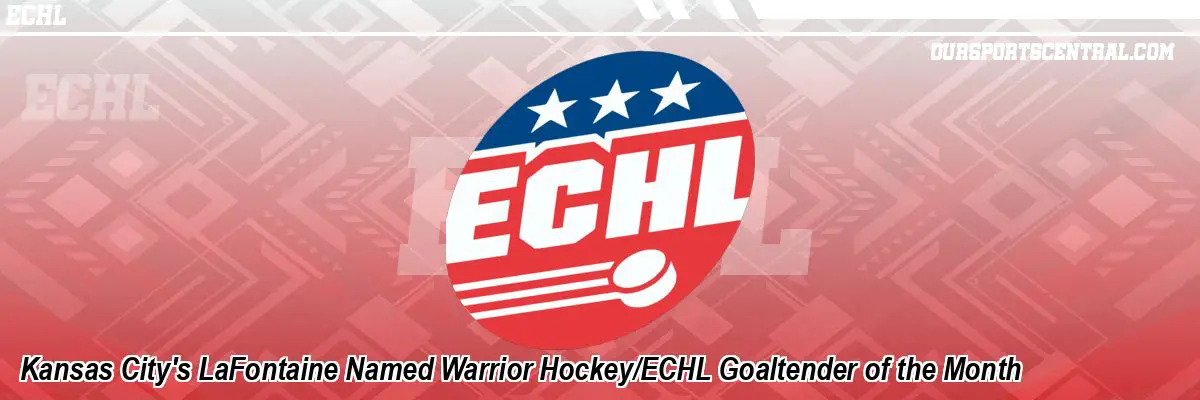 Kansas City's LaFontaine Named Warrior Hockey/ECHL Goaltender of the Month