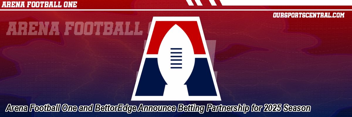 Arena Football One and BettorEdge Announce Betting Partnership for 2025 Season