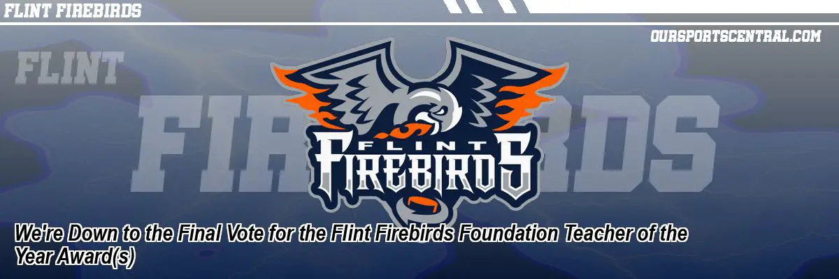 We're Down to the Final Vote for the Flint Firebirds Foundation Teacher of the Year Award(s)