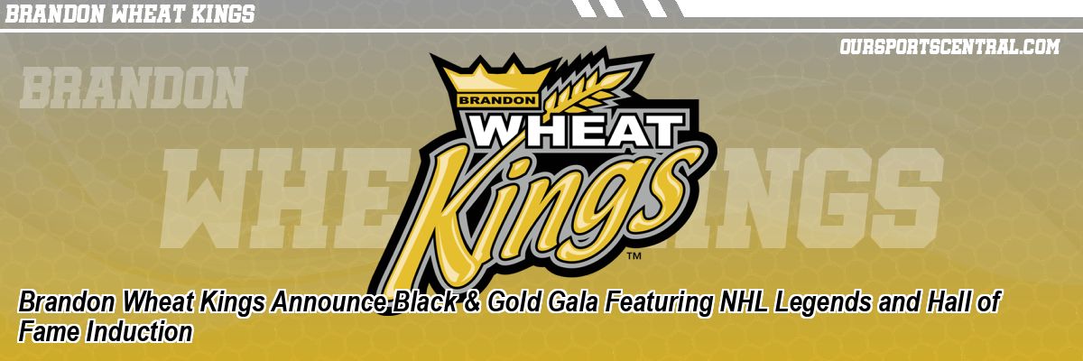 Brandon Wheat Kings Announce Black & Gold Gala Featuring NHL Legends and Hall of Fame Induction