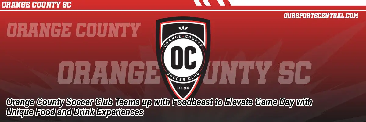 Orange County Soccer Club Teams up with Foodbeast to Elevate Game Day with Unique Food and Drink Experiences