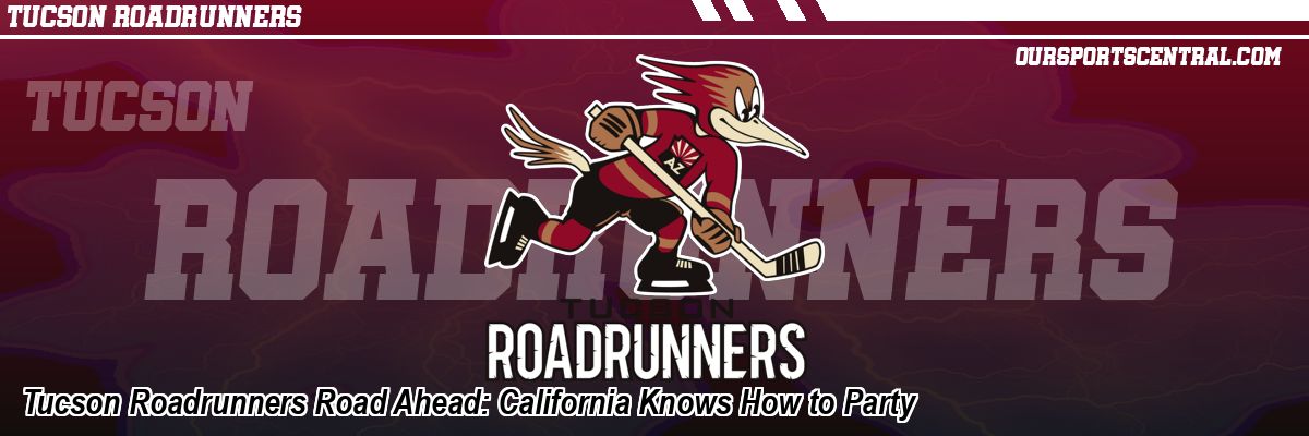 Tucson Roadrunners Road Ahead: California Knows How to Party