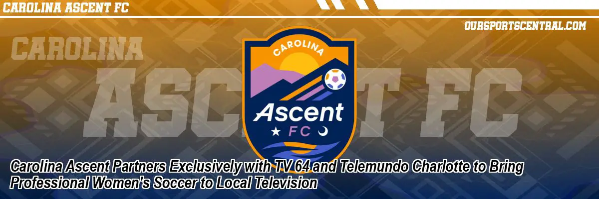 Carolina Ascent Partners Exclusively with TV 64 and Telemundo Charlotte to Bring Professional Women's Soccer to Local Television