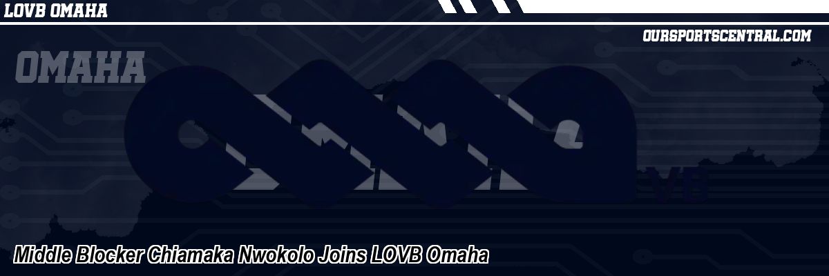 Middle Blocker Chiamaka Nwokolo Joins LOVB Omaha