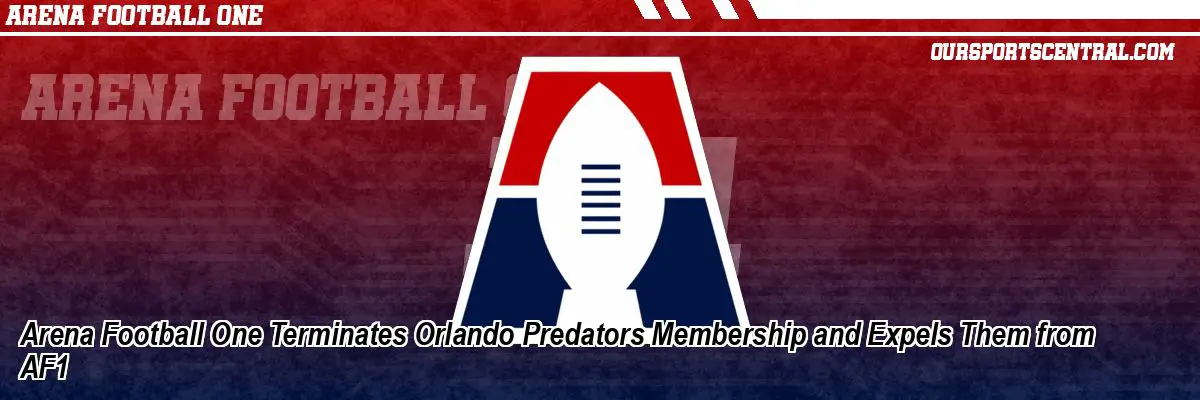 Arena Football One Terminates Orlando Predators Membership and Expels Them from AF1
