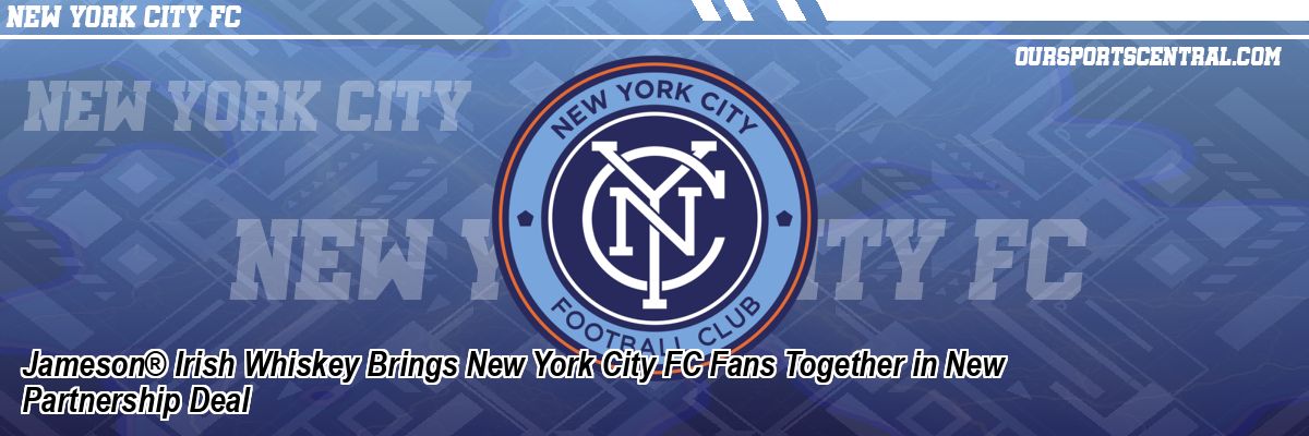 Jameson® Irish Whiskey Brings New York City FC Fans Together in New Partnership Deal