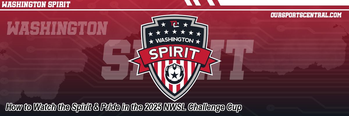 How to Watch the Spirit & Pride in the 2025 NWSL Challenge Cup