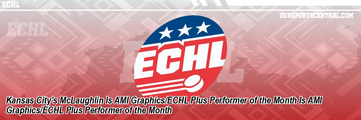 Kansas City's McLaughlin Is AMI Graphics/ECHL Plus Performer of the Month Is AMI Graphics/ECHL Plus Performer of the Month