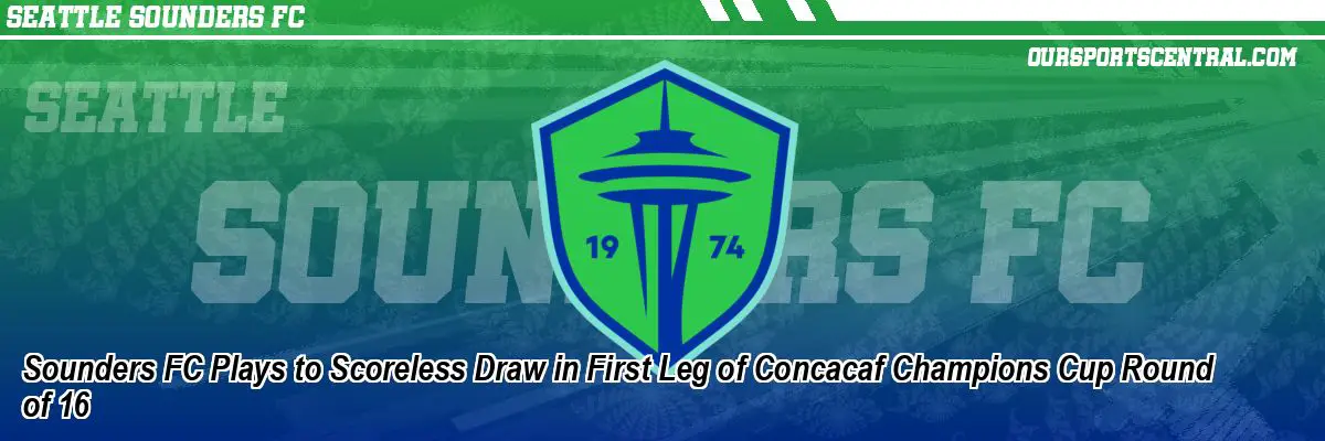 Sounders FC Plays to Scoreless Draw in First Leg of Concacaf Champions Cup Round of 16