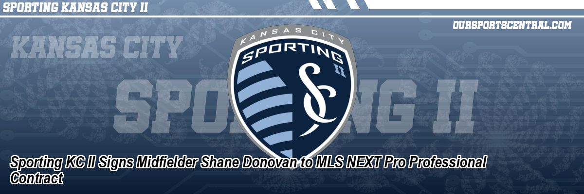 Sporting KC II Signs Midfielder Shane Donovan to MLS NEXT Pro Professional Contract