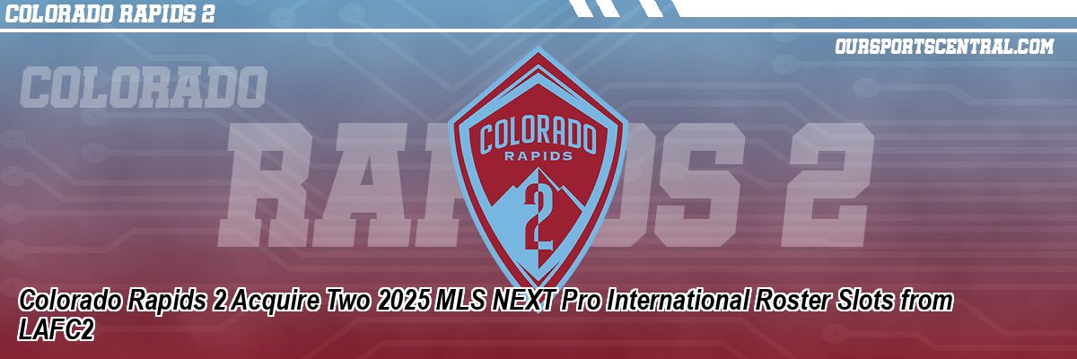 Colorado Rapids 2 Acquire Two 2025 MLS NEXT Pro International Roster Slots from LAFC2