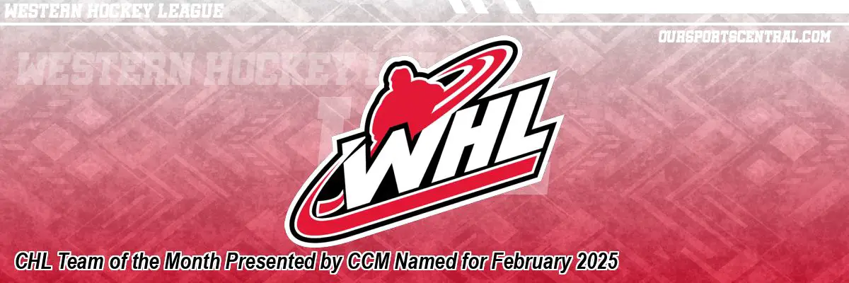 CHL Team of the Month Presented by CCM Named for February 2025