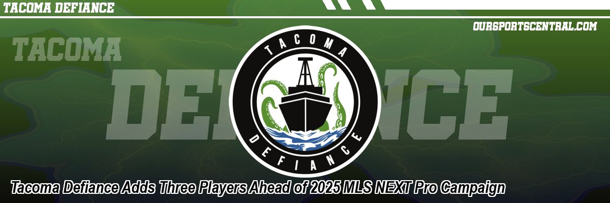 Tacoma Defiance Adds Three Players Ahead of 2025 MLS NEXT Pro Campaign