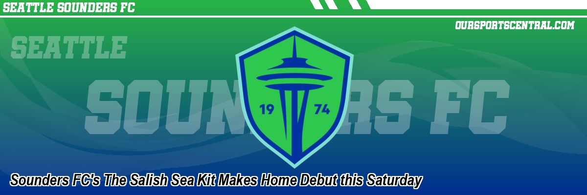 Sounders FC's The Salish Sea Kit Makes Home Debut this Saturday