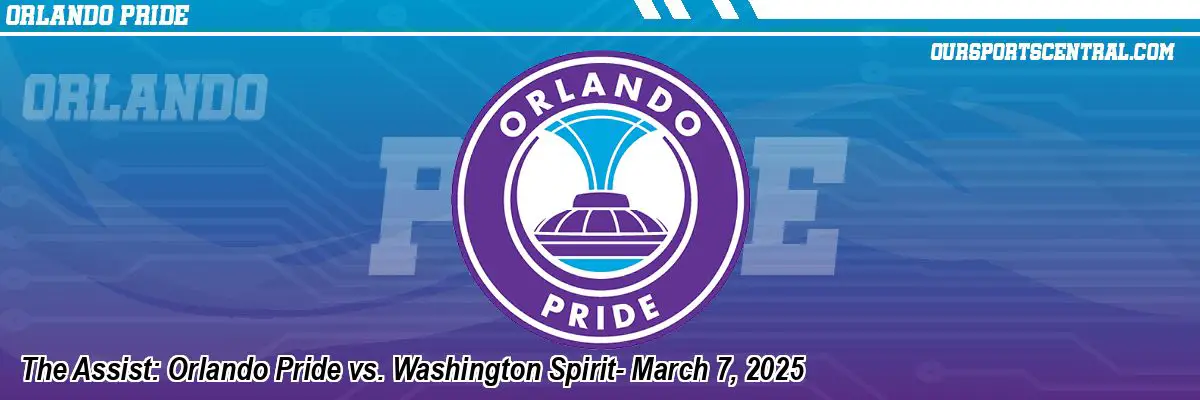 The Assist: Orlando Pride vs. Washington Spirit- March 7, 2025