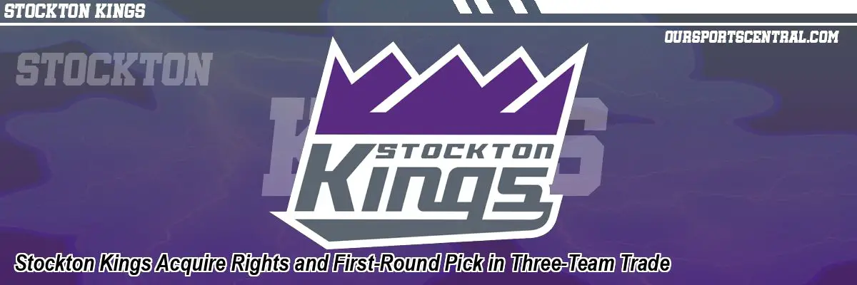 Stockton Kings Acquire Rights and First-Round Pick in Three-Team Trade