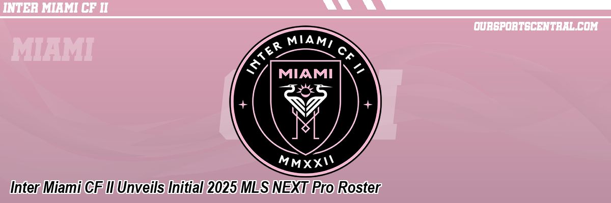 Inter Miami CF II Unveils Initial 2025 MLS NEXT Pro Roster