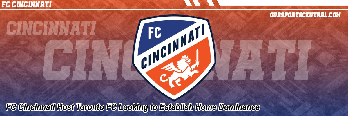 FC Cincinnati Host Toronto FC Looking to Establish Home Dominance