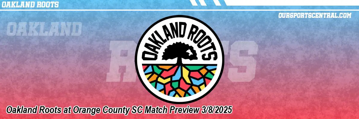 Oakland Roots at Orange County SC Match Preview 3/8/2025