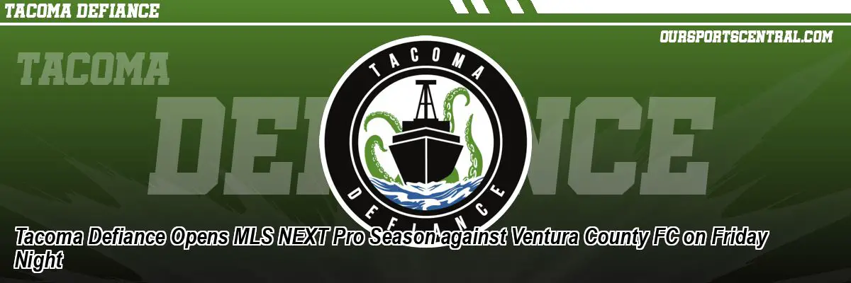 Tacoma Defiance Opens MLS NEXT Pro Season against Ventura County FC on Friday Night