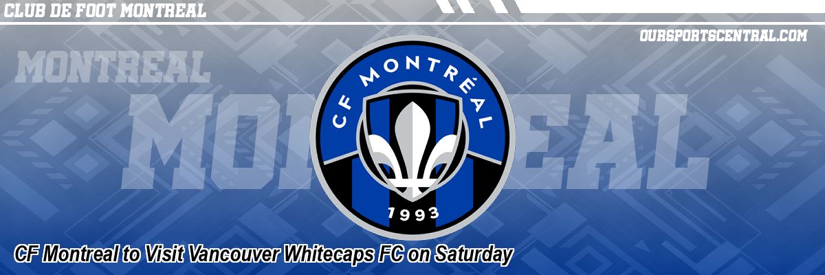 CF Montreal to Visit Vancouver Whitecaps FC on Saturday