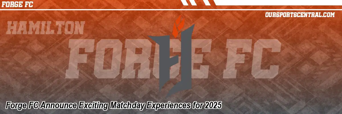 Forge FC Announce Exciting Matchday Experiences for 2025
