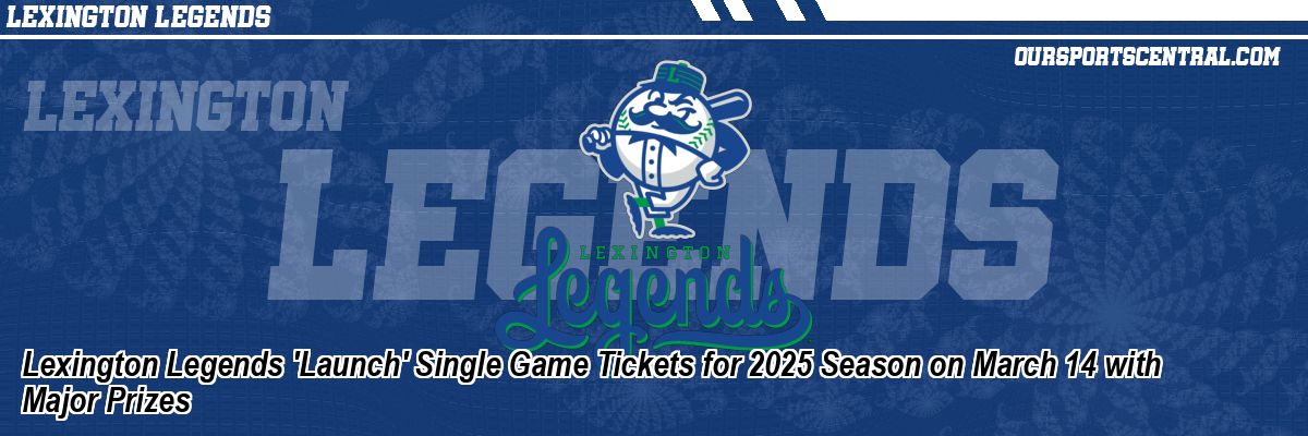Lexington Legends 'Launch' Single Game Tickets for 2025 Season on March 14 with Major Prizes