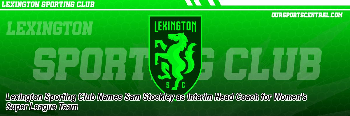 Lexington Sporting Club Names Sam Stockley as Interim Head Coach for Women's Super League Team