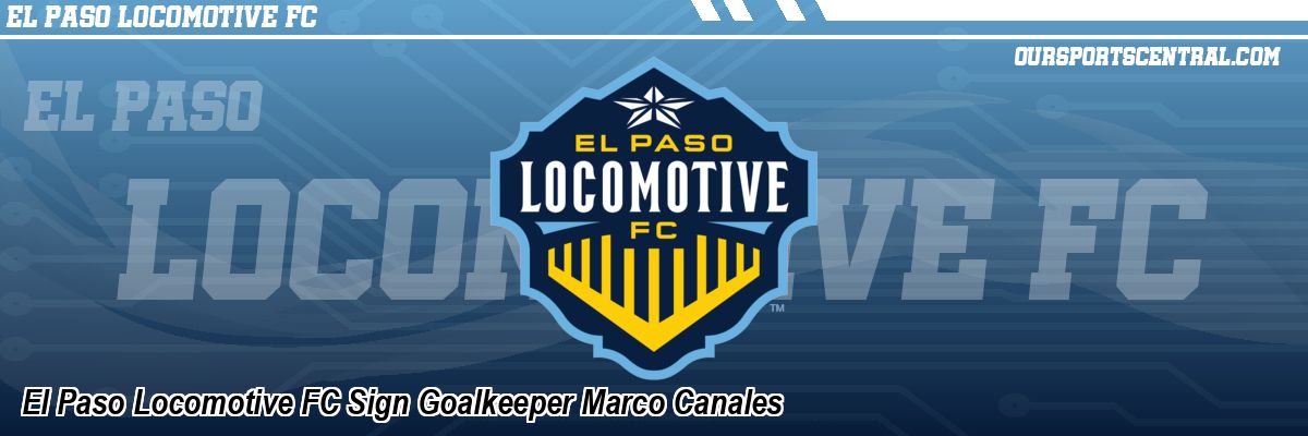 El Paso Locomotive FC Sign Goalkeeper Marco Canales