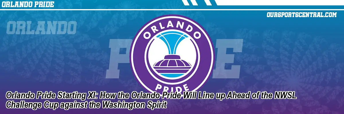 Orlando Pride Starting XI: How the Orlando Pride Will Line up Ahead of the NWSL Challenge Cup against the Washington Spirit