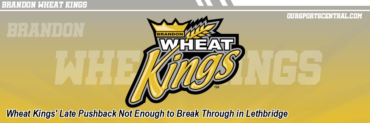 Wheat Kings' Late Pushback Not Enough to Break Through in Lethbridge