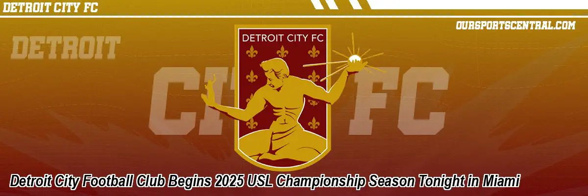 Detroit City Football Club Begins 2025 USL Championship Season Tonight in Miami