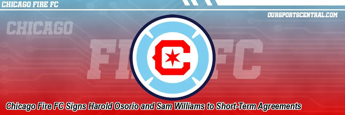 Chicago Fire FC Signs Harold Osorio and Sam Williams to Short-Term Agreements