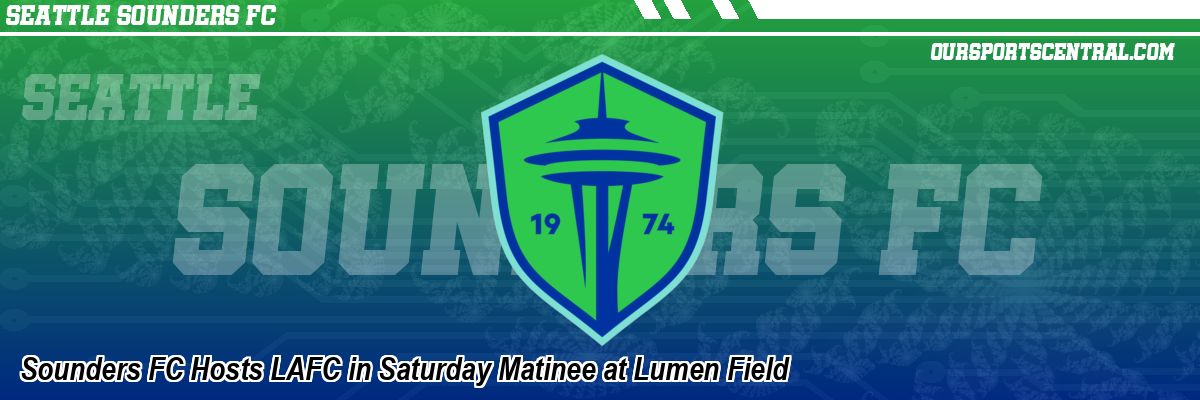 Sounders FC Hosts LAFC in Saturday Matinee at Lumen Field