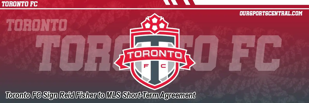 Toronto FC Sign Reid Fisher to MLS Short-Term Agreement