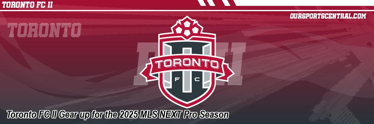 Toronto FC II Gear up for the 2025 MLS NEXT Pro Season