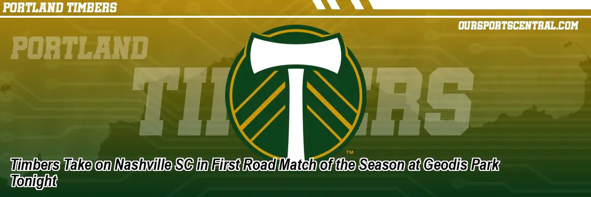 Timbers Take on Nashville SC in First Road Match of the Season at Geodis Park Tonight
